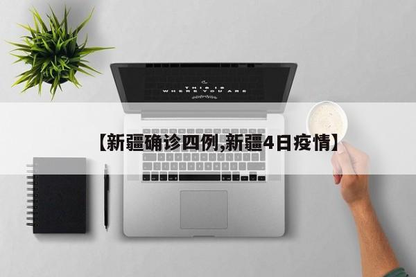 【新疆确诊四例,新疆4日疫情】