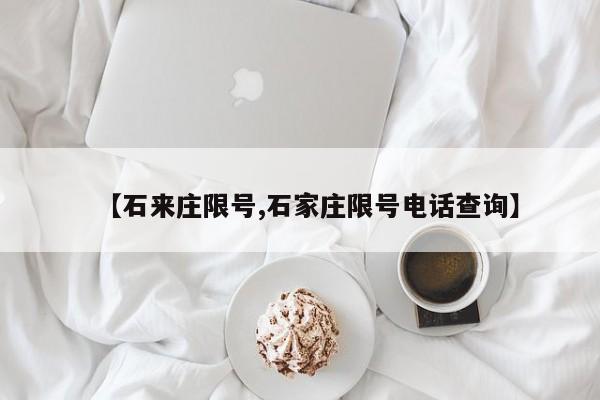 【石来庄限号,石家庄限号电话查询】