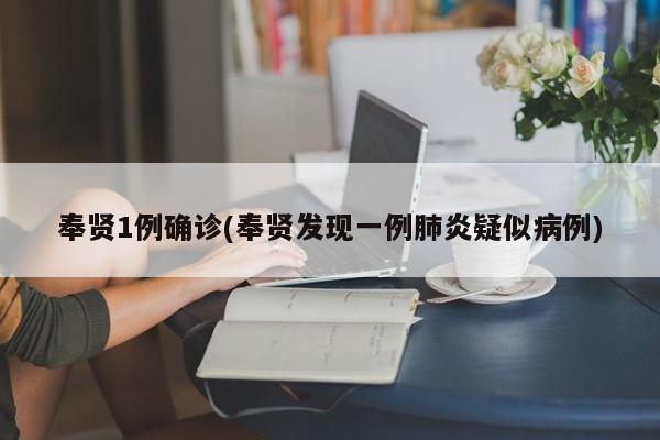 奉贤1例确诊(奉贤发现一例肺炎疑似病例)