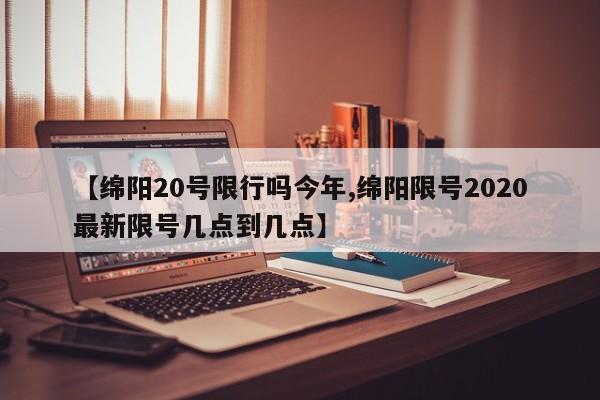 【绵阳20号限行吗今年,绵阳限号2020最新限号几点到几点】