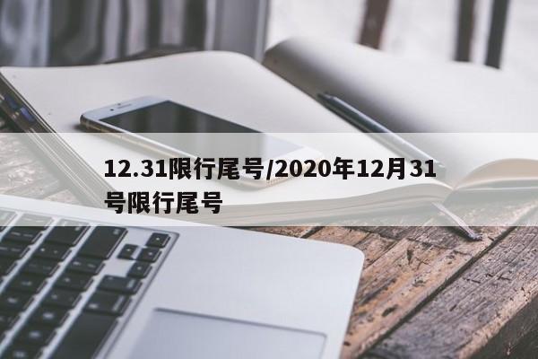12.31限行尾号/2020年12月31号限行尾号