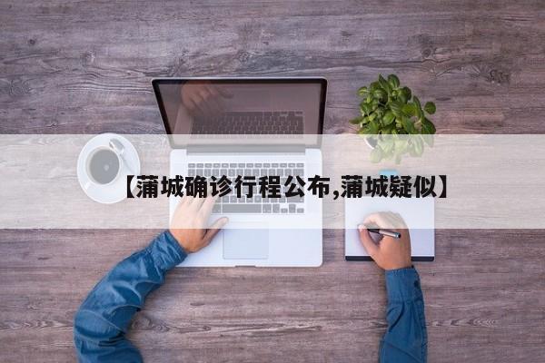 【蒲城确诊行程公布,蒲城疑似】