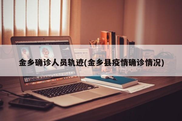 金乡确诊人员轨迹(金乡县疫情确诊情况)