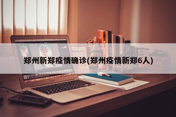 郑州新郑疫情确诊(郑州疫情新郑6人)