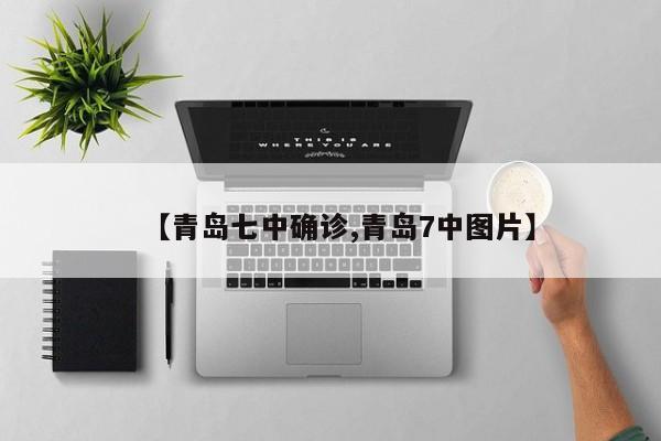 【青岛七中确诊,青岛7中图片】