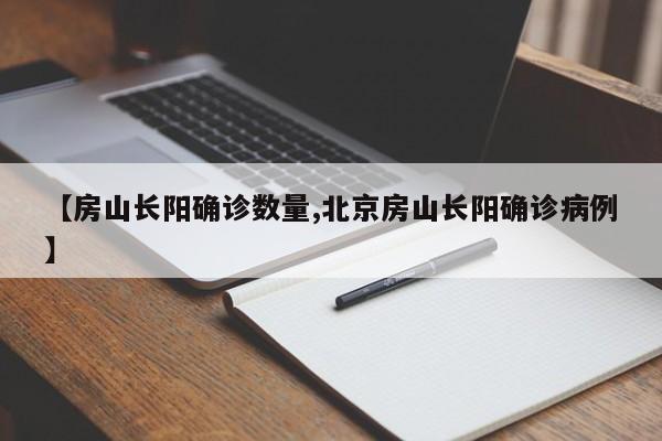 【房山长阳确诊数量,北京房山长阳确诊病例】