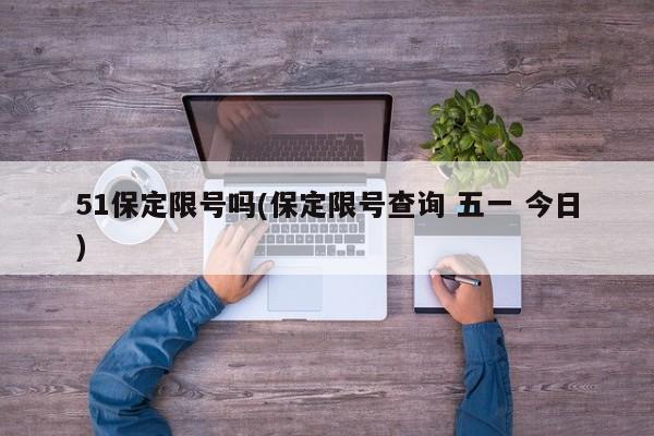 51保定限号吗(保定限号查询 五一 今日)