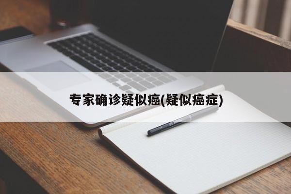 专家确诊疑似癌(疑似癌症)