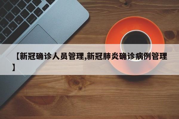【新冠确诊人员管理,新冠肺炎确诊病例管理】
