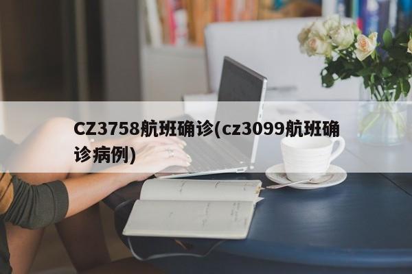 CZ3758航班确诊(cz3099航班确诊病例)