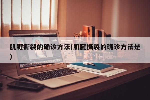 肌腱撕裂的确诊方法(肌腱撕裂的确诊方法是)