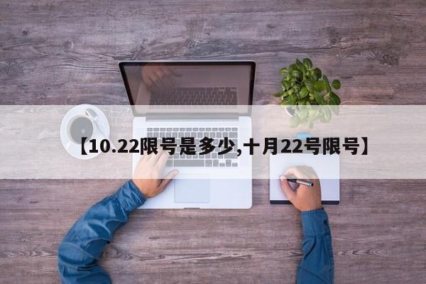 【10.22限号是多少,十月22号限号】