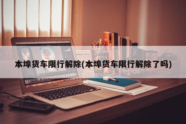本埠货车限行解除(本埠货车限行解除了吗)