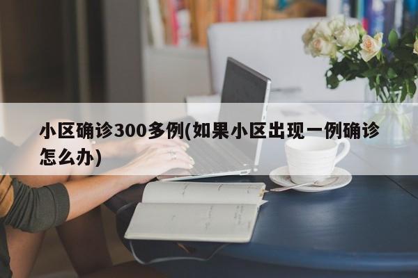 小区确诊300多例(如果小区出现一例确诊怎么办)