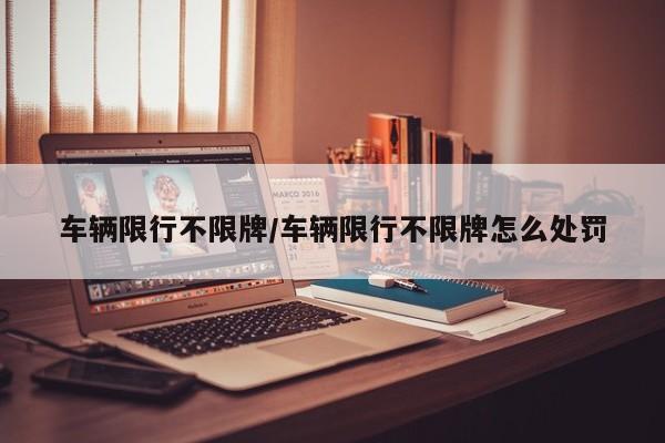 车辆限行不限牌/车辆限行不限牌怎么处罚