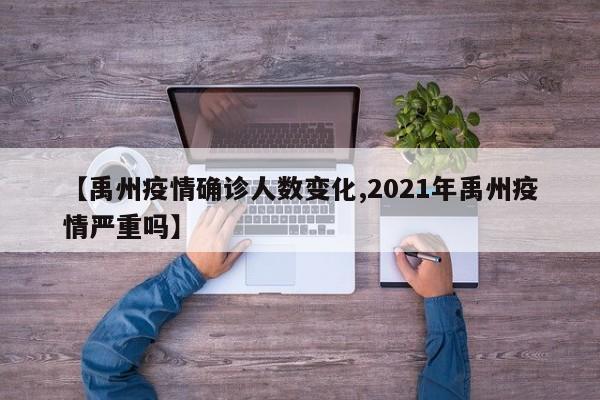 【禹州疫情确诊人数变化,2021年禹州疫情严重吗】