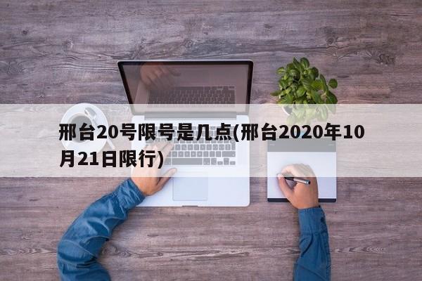 邢台20号限号是几点(邢台2020年10月21日限行)