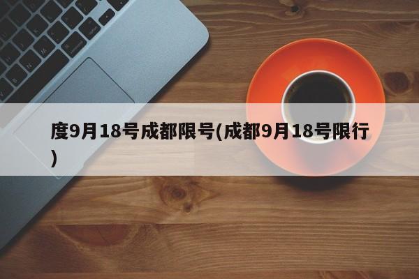 度9月18号成都限号(成都9月18号限行)
