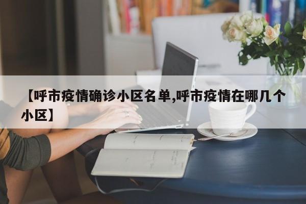【呼市疫情确诊小区名单,呼市疫情在哪几个小区】