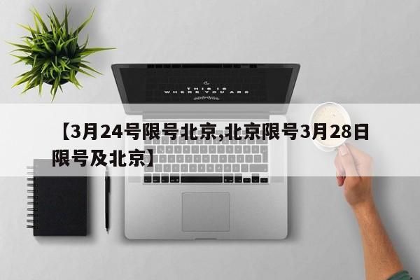 【3月24号限号北京,北京限号3月28日限号及北京】