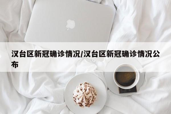 汉台区新冠确诊情况/汉台区新冠确诊情况公布