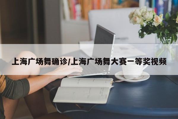 上海广场舞确诊/上海广场舞大赛一等奖视频