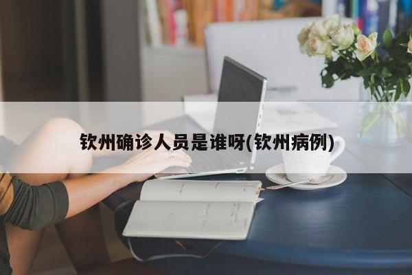 钦州确诊人员是谁呀(钦州病例)