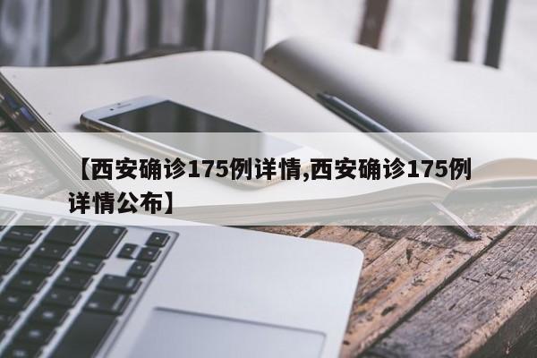 【西安确诊175例详情,西安确诊175例详情公布】