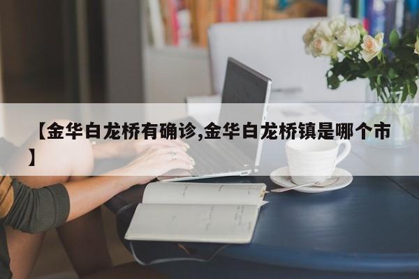 【金华白龙桥有确诊,金华白龙桥镇是哪个市】