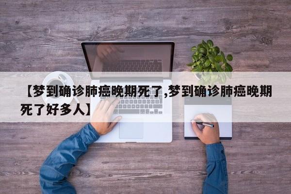 【梦到确诊肺癌晚期死了,梦到确诊肺癌晚期死了好多人】